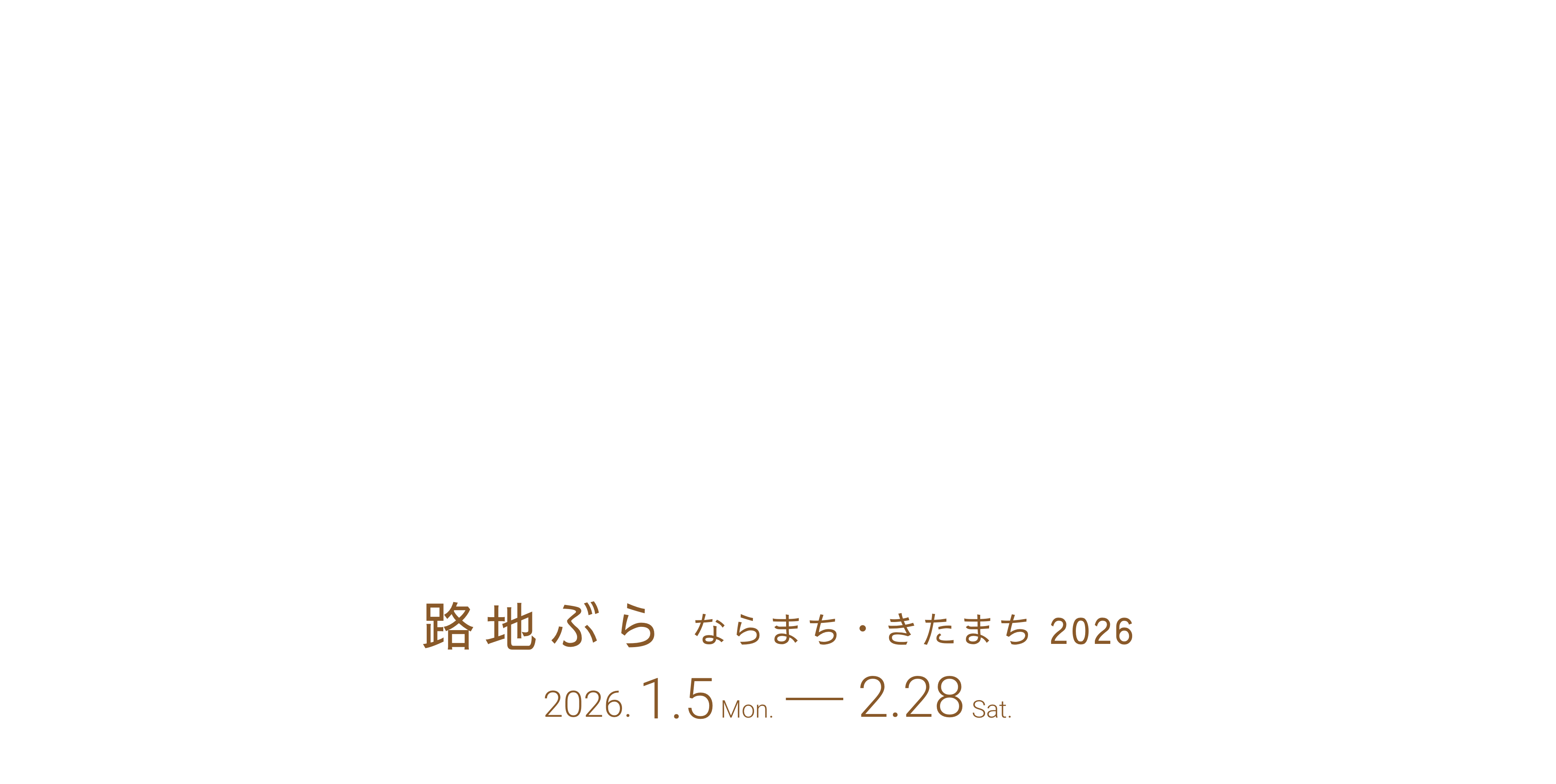路地ぶら ならまち・きたまち 2026 2026.1.5 Mon. 2.28 Sat.